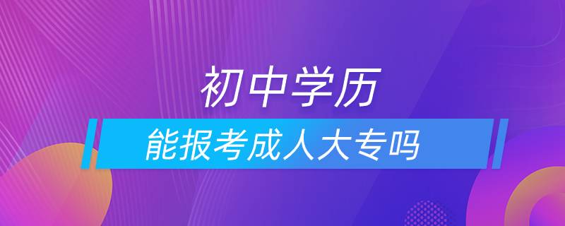 初中學(xué)歷能報(bào)考成人大專嗎