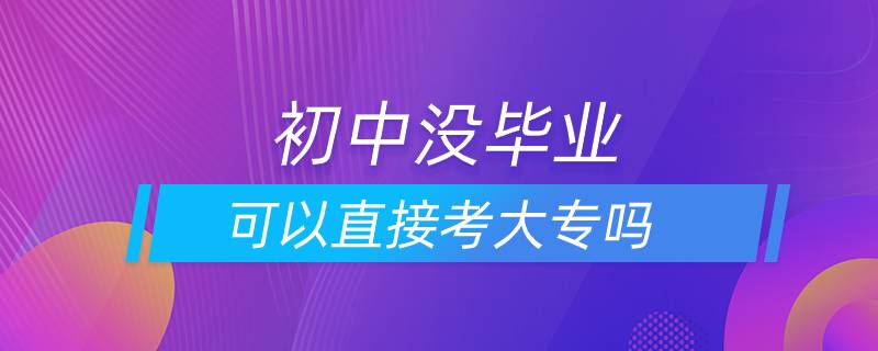 初中沒(méi)畢業(yè)可以直接考大專嗎