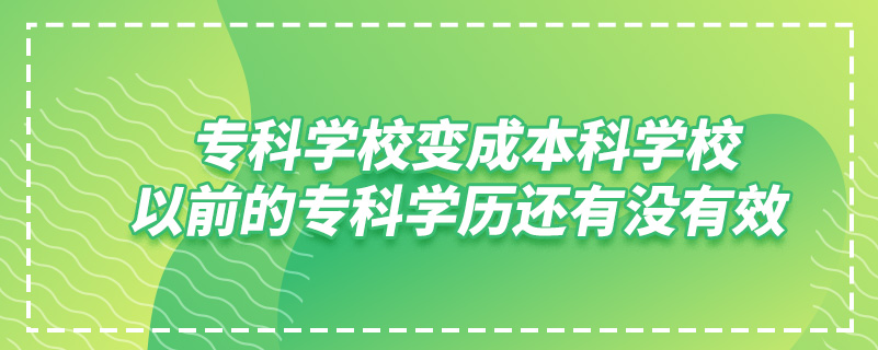 ?？茖W校變成本科學校,以前的?？茖W歷還有沒有效