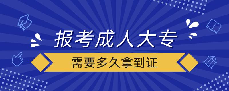 報(bào)考成人大專(zhuān)需要多久拿到證