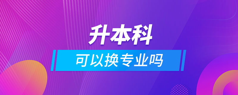 升本科可以換專業(yè)嗎