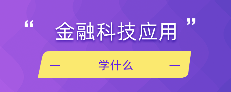 金融科技應(yīng)用學(xué)什么