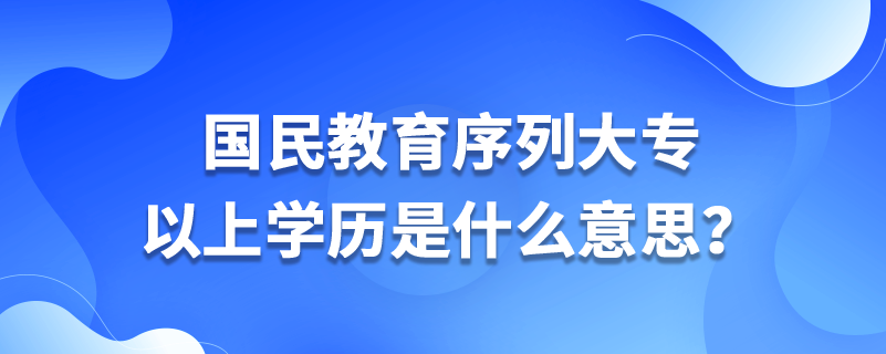 國(guó)民教育序列大專以上學(xué)歷是什么意思？