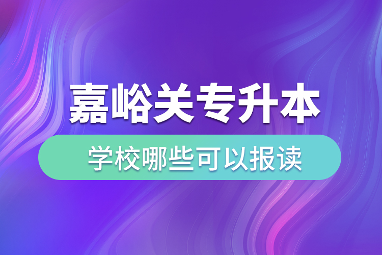 嘉峪關(guān)專升本學(xué)校哪些可以報(bào)讀？