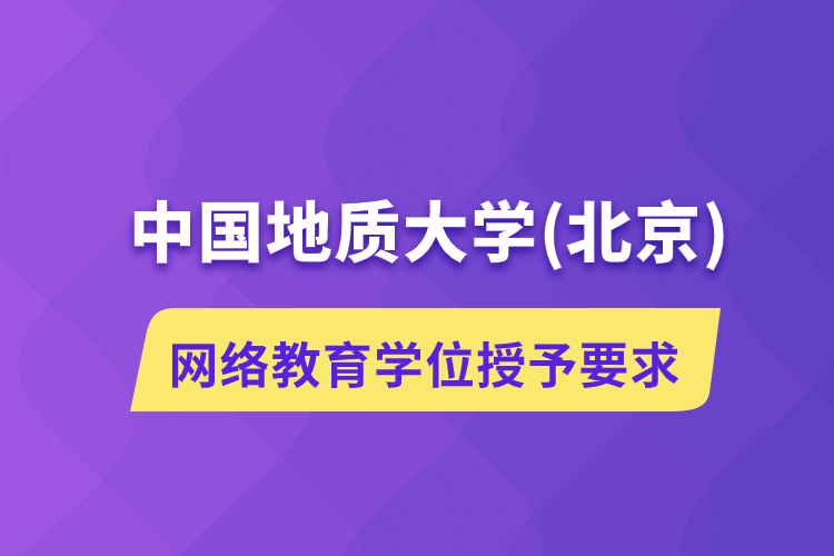 中國地質(zhì)大學(北京)網(wǎng)絡教育學位授予要求