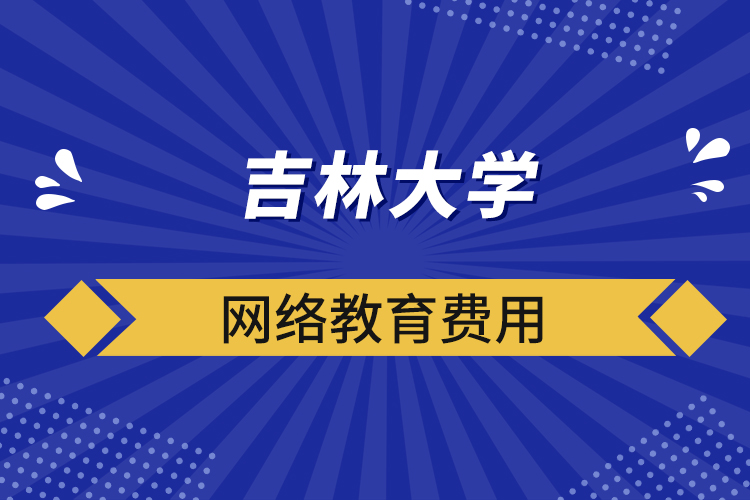 吉林大學網(wǎng)絡教育費用