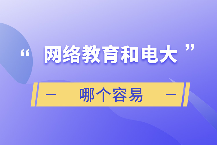 網(wǎng)絡教育和電大哪個容易