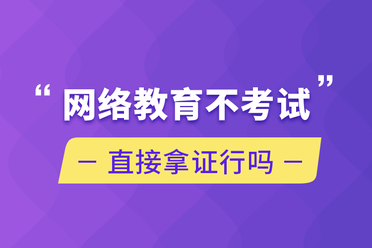 網絡教育不考試直接拿證行嗎