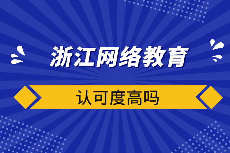 浙江網(wǎng)絡教育認可度高嗎