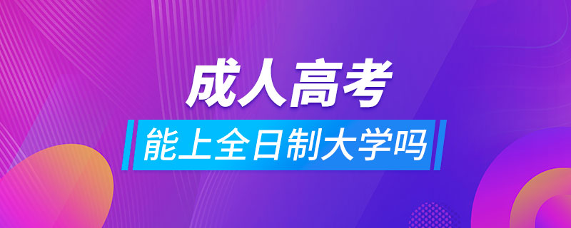 成人高考可以上全日制大學(xué)嗎