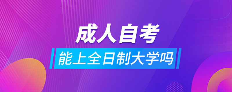 成人自考可以上全日制大學(xué)嗎