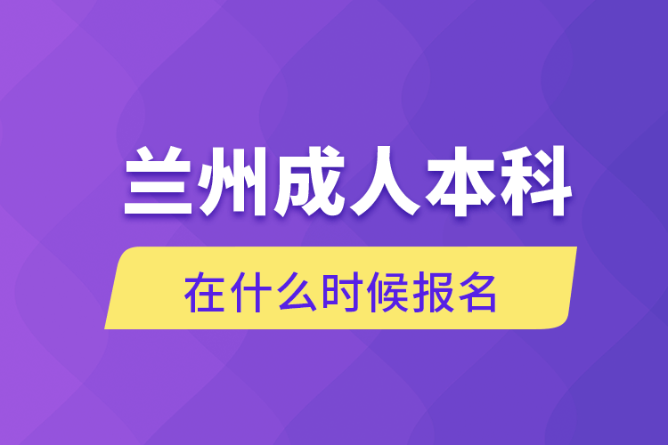 蘭州成人本科在什么時候報名