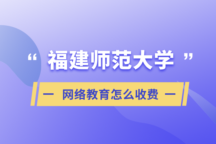 福建師范大學(xué)網(wǎng)絡(luò)教育怎么收費(fèi)