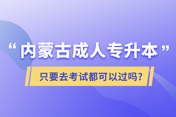 內蒙古成人專升本只要去考試都可以過嗎?