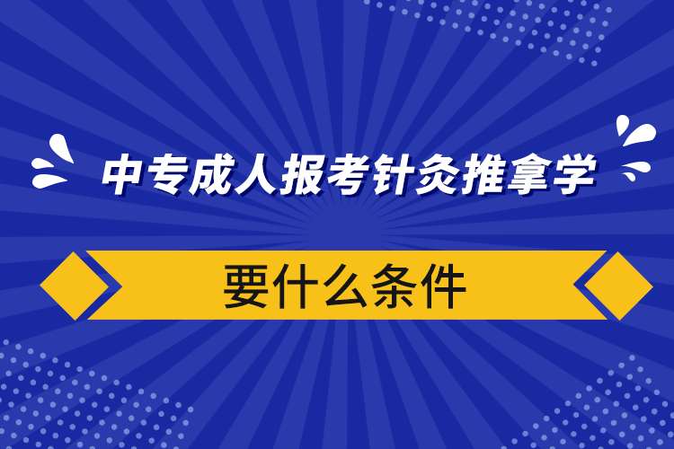 中專成人報(bào)考針灸推拿學(xué)要什么條件