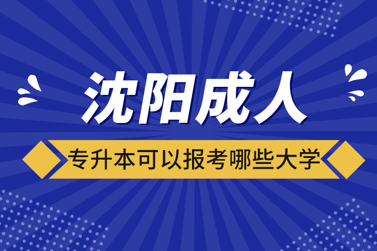 沈陽成人專升本可以報(bào)考哪些大學(xué)