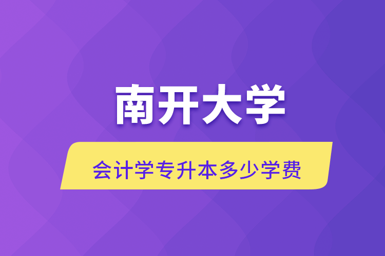 南開(kāi)大學(xué)會(huì)計(jì)學(xué)專升本多少學(xué)費(fèi)