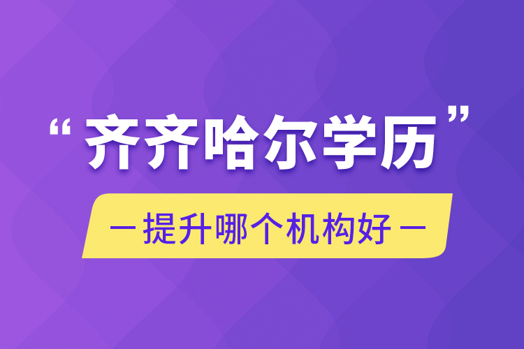 齊齊哈爾學歷提升哪個機構(gòu)好