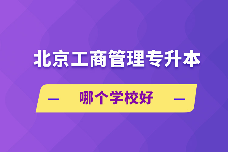 北京工商管理專升本哪個學校好