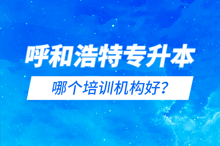 呼和浩特專升本哪個培訓機構好？