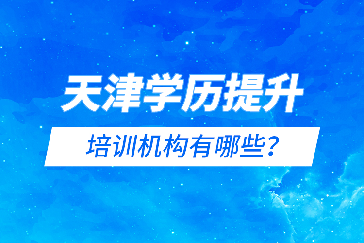 天津?qū)W歷提升的培訓(xùn)機(jī)構(gòu)有哪些？