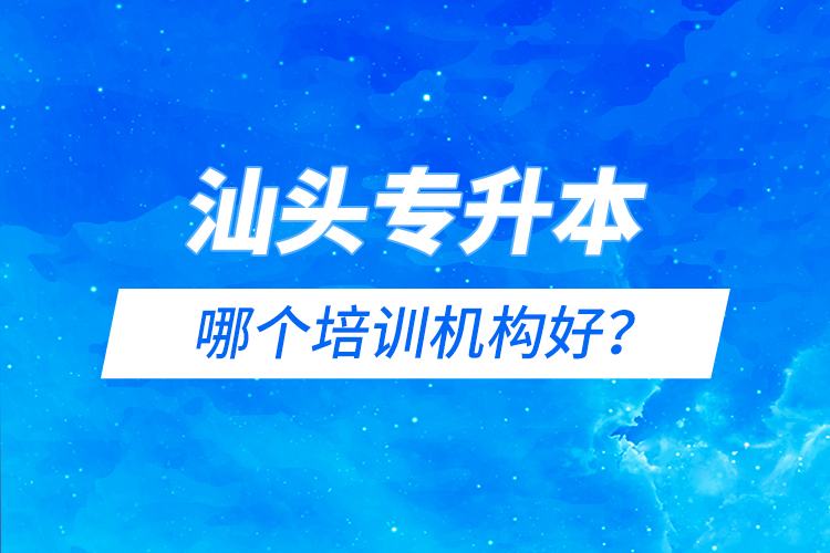 汕頭專升本哪個培訓(xùn)機(jī)構(gòu)好？