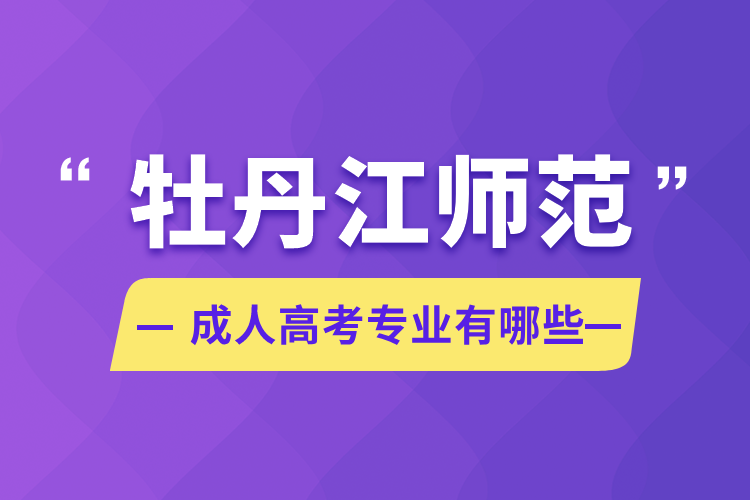 牡丹江師范成人高考專業(yè)有哪些