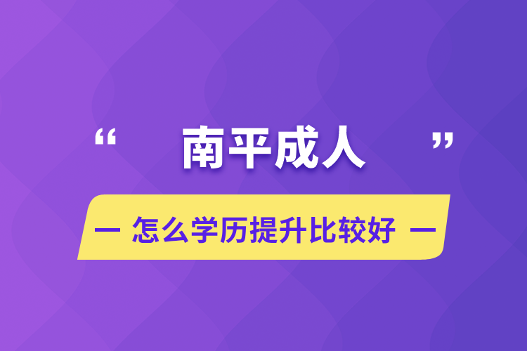 南平成人怎么學歷提升比較好