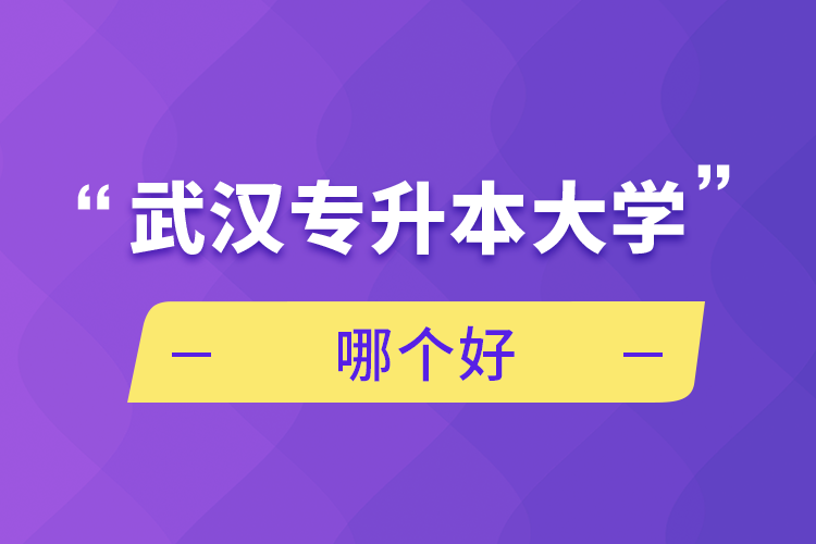 武漢專升本大學(xué)哪個(gè)好