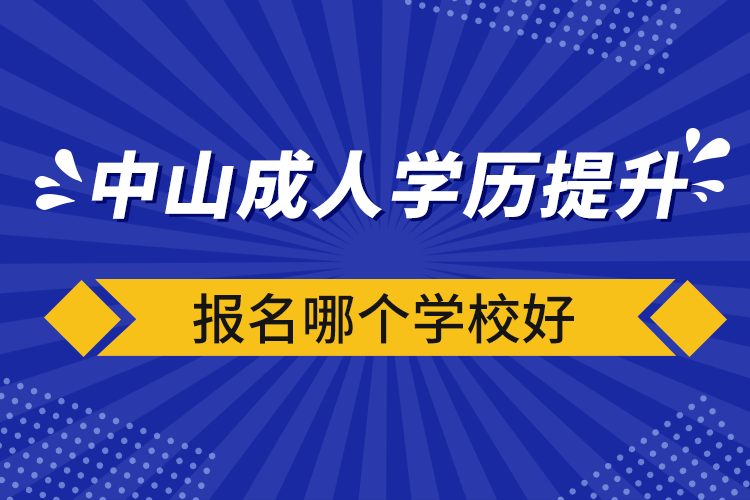 中山成人學(xué)歷提升報名哪個學(xué)校好