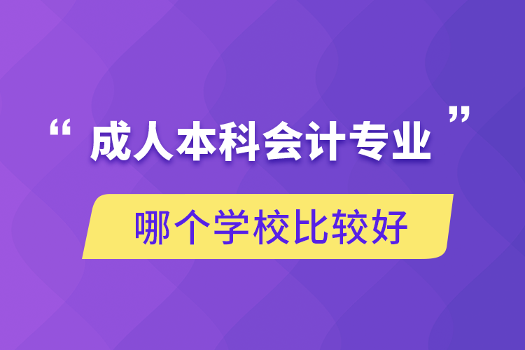 成人本科會(huì)計(jì)專(zhuān)業(yè)哪個(gè)學(xué)校比較好