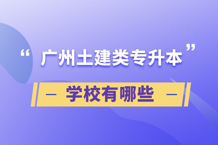 廣州土建類專升本學校有哪些