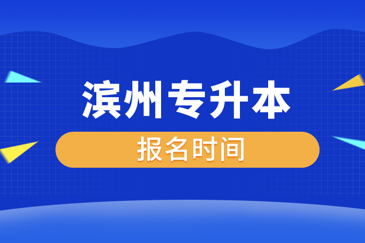 濱州專升本什么時候報名？