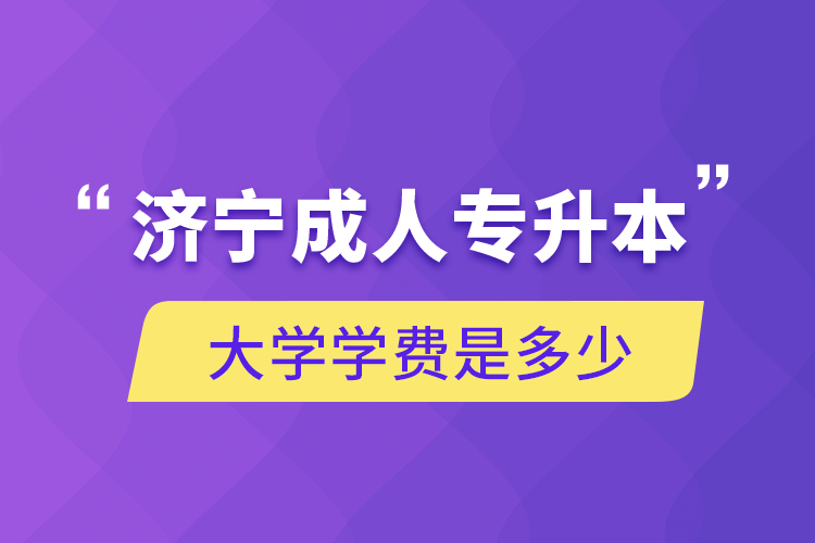 濟寧成人專升本大學(xué)學(xué)費是多少