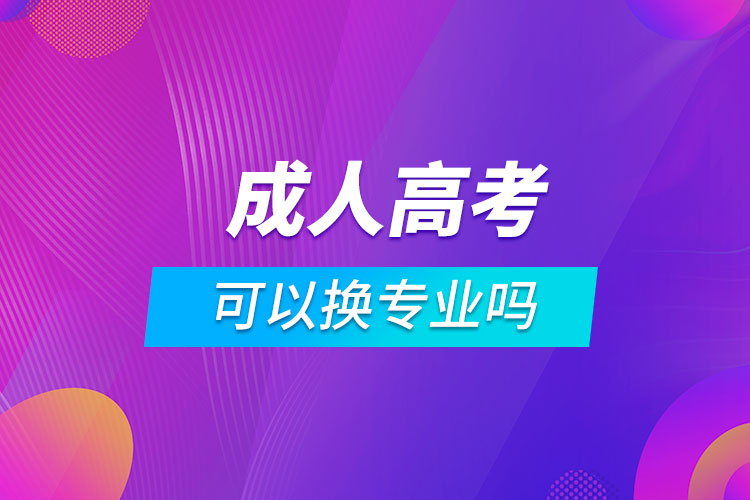 報(bào)考成人高考可以換專業(yè)嗎