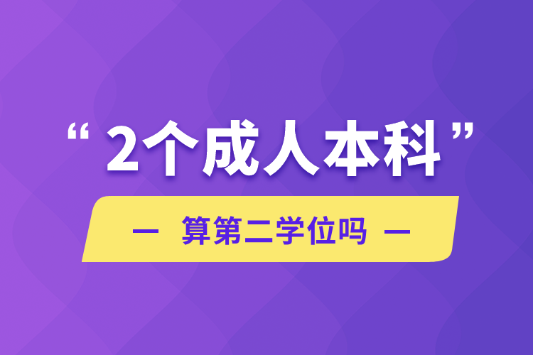 2個成人本科算第二學位嗎