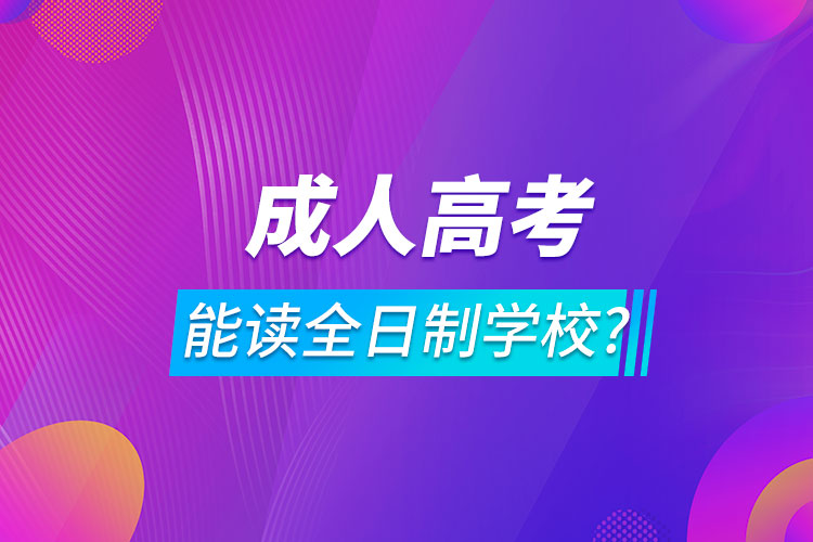 報成人高考可以讀全日制學(xué)校嗎