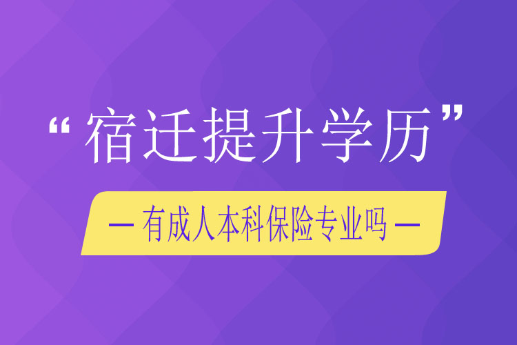 宿遷提升學(xué)歷有成人本科保險(xiǎn)專業(yè)嗎