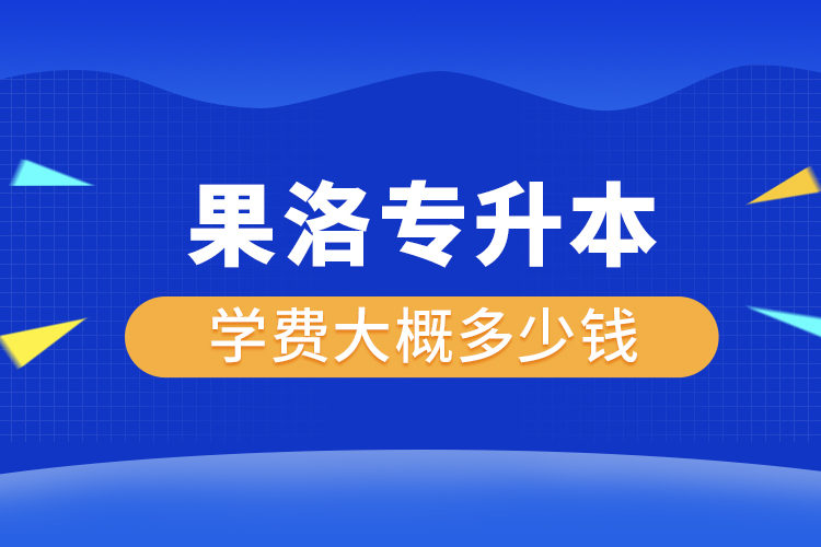 果洛專升本學(xué)費(fèi)大概多少錢一年？