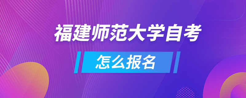 福建師范大學自考怎么報名