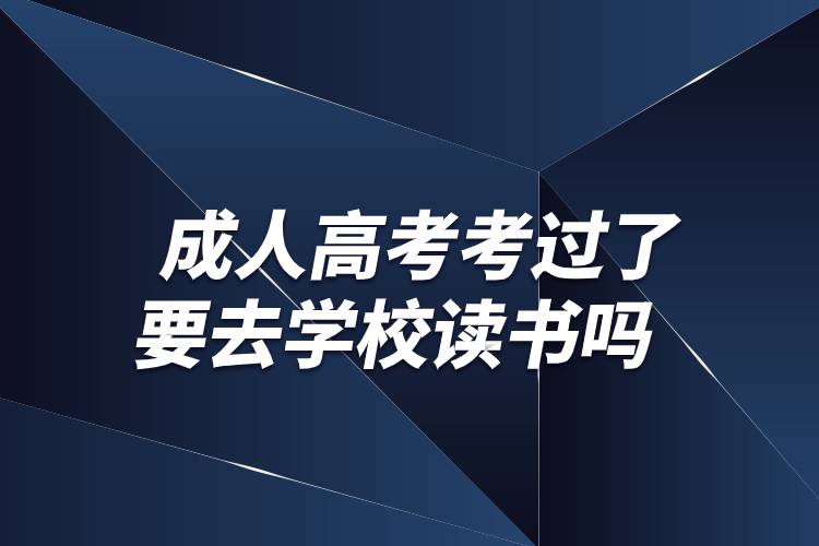 成人高考考過(guò)了要去學(xué)校讀書(shū)嗎