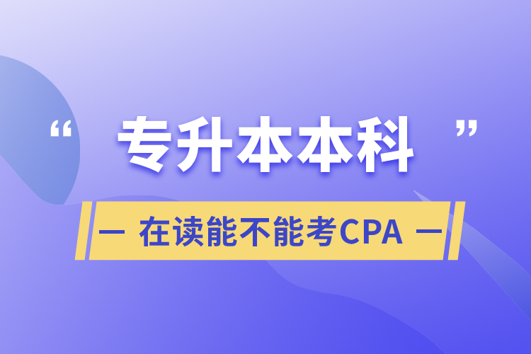 專(zhuān)升本本科在讀能不能考CPA