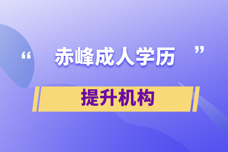 赤峰成人學(xué)歷提升機構(gòu)