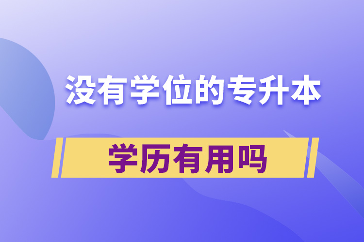 沒(méi)有學(xué)位的專升本學(xué)歷有用嗎