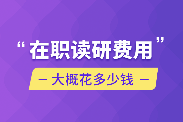 在職讀研費(fèi)用大概花多少錢(qián)