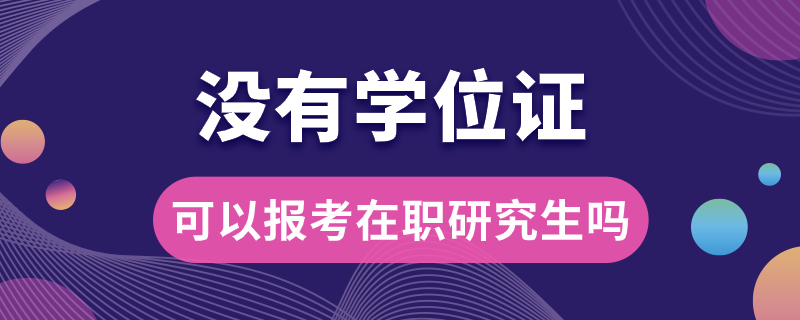 沒有學(xué)位證可以報(bào)考在職研究生嗎