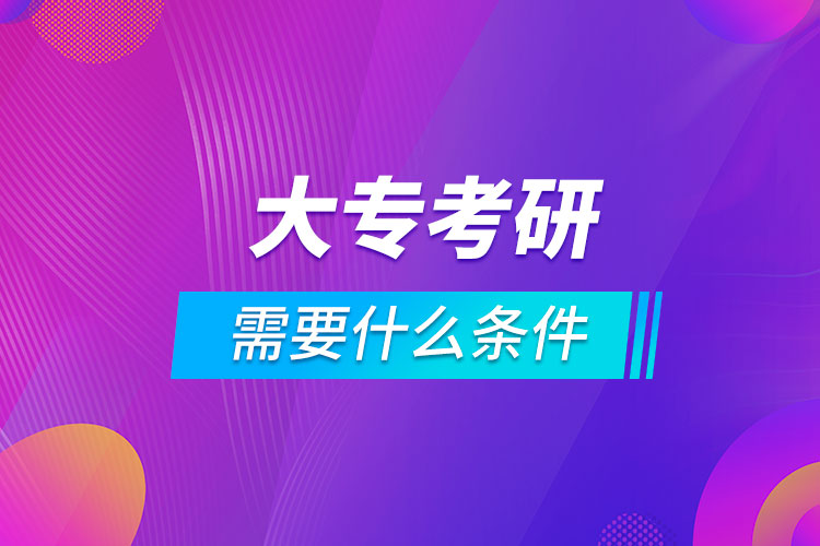 大?？佳芯可枰裁礂l件