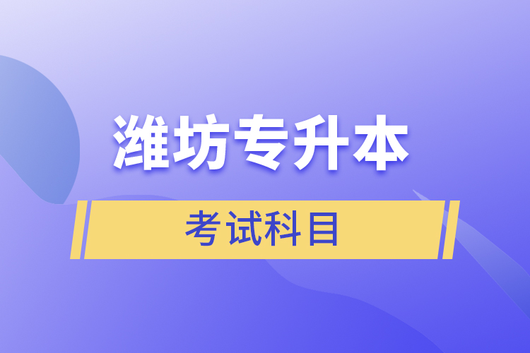 濰坊專升本需要考什么？