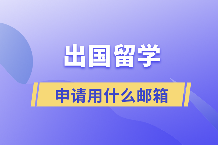 出國留學(xué)申請用什么郵箱