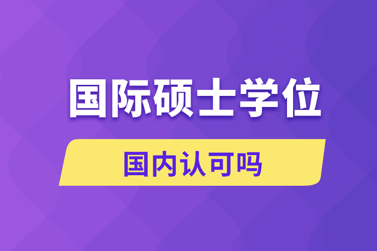 國(guó)際碩士學(xué)位國(guó)內(nèi)認(rèn)可嗎